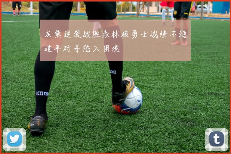 灰熊逆袭战胜森林狼勇士战绩不稳追平对手陷入困境