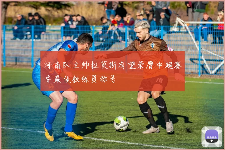 河南队主帅拉莫斯有望荣膺中超赛季最佳教练员称号