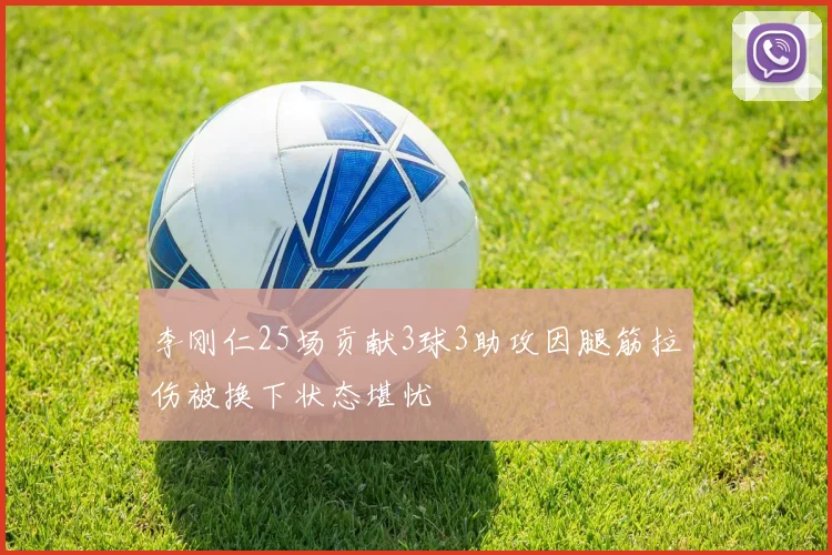 李刚仁25场贡献3球3助攻因腿筋拉伤被换下状态堪忧